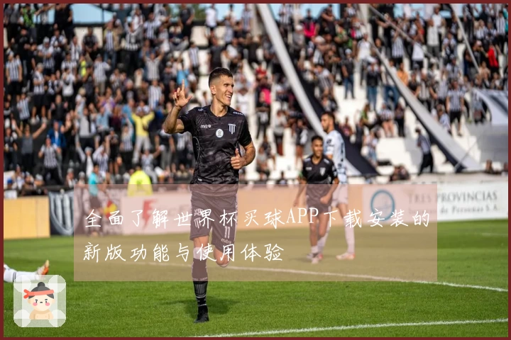 全面了解世界杯买球APP下载安装的新版功能与使用体验