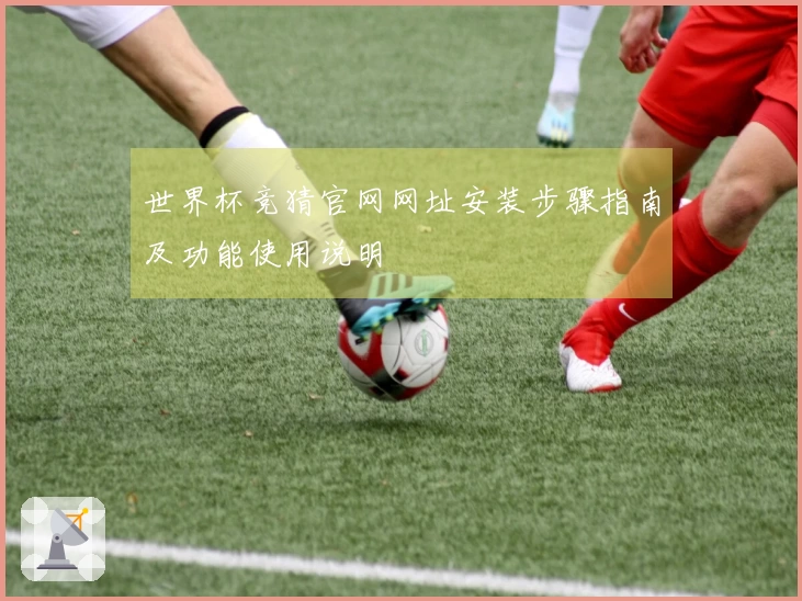 世界杯竞猜官网网址安装步骤指南及功能使用说明