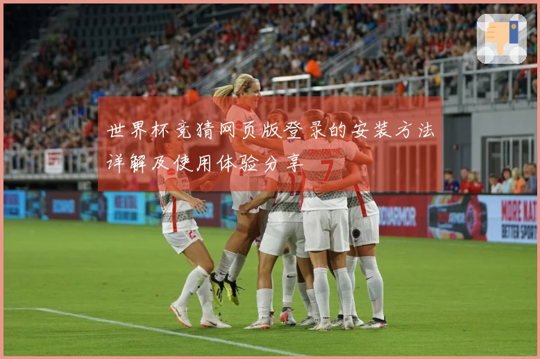 世界杯竞猜网页版登录的安装方法详解及使用体验分享