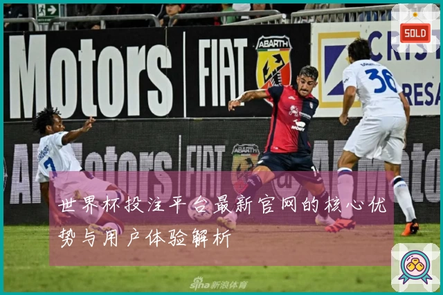 世界杯投注平台最新官网的核心优势与用户体验解析